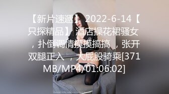 【新片速遞】 2022-6-14【只探精品】 酒店操花裙骚女 ，扑倒调情摸摸搞搞 ，张开双腿正入 ，大屁股骑乘[371MB/MP4/01:06:02]