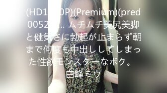 (HD1080P)(Premium)(pred00526)… ムチムチ美尻美脚と健気さに勃起が止まらず朝まで何度も中出ししてしまった性欲モンスターなボク。 白峰ミウ