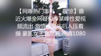 【网曝热门事件❤️震惊】最近火爆全网疑似李某峰性爱视频流出 激情泡泡浴后入压着操 豪乳女主真漂亮 高清1080P原版