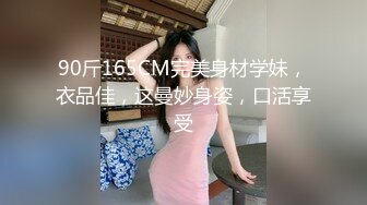 90斤165CM完美身材学妹，衣品佳，这曼妙身姿，口活享受