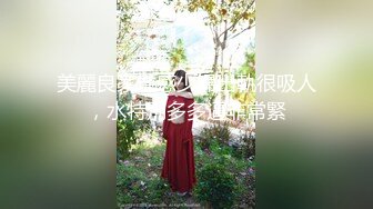 美麗良家性感少婦出軌很吸人，水特別多多逼非常緊