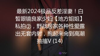 最新2024极品反差淫妻！白皙眼镜良家少妇【地方姐姐】私拍②，野战居家各种性爱露出无套内射，抱起来肏到高潮抽搐V (14)