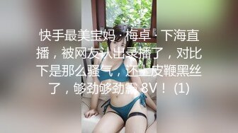 快手最美宝妈 · 梅卓 · 下海直播，被网友认出录播了，对比下是那么骚气，还上皮鞭黑丝了，够劲够劲霸 8V！ (1)