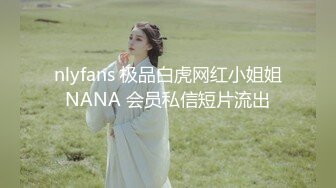 nlyfans 极品白虎网红小姐姐NANA 会员私信短片流出