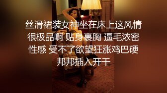 丝滑裙装女神坐在床上这风情很极品啊 贴身裹胸 逼毛浓密性感 受不了欲望狂涨鸡巴硬邦邦插入开干