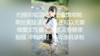 约炮00后酒吧美女激情啪啪 黑丝美腿逼紧人浪还可以无套做爱太性福了 各式姿势随便抽插 冲刺内射  高清源码录制