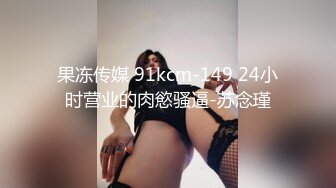 果冻传媒 91kcm-149 24小时营业的肉慾骚逼-苏念瑾