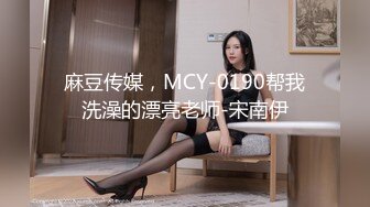 麻豆传媒，MCY-0190帮我洗澡的漂亮老师-宋南伊