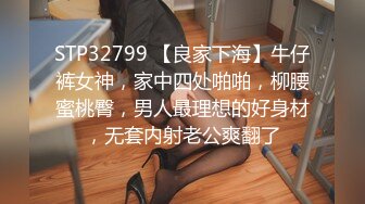 STP32799 【良家下海】牛仔裤女神，家中四处啪啪，柳腰蜜桃臀，男人最理想的好身材，无套内射老公爽翻了