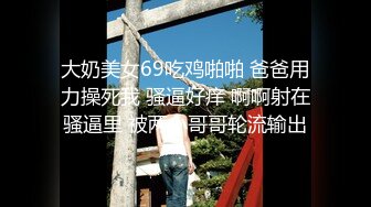 大奶美女69吃鸡啪啪 爸爸用力操死我 骚逼好痒 啊啊射在骚逼里 被两小哥哥轮流输出