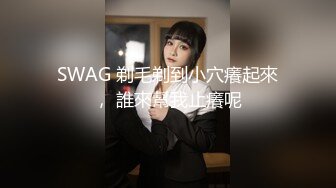 SWAG 剃毛剃到小穴癢起來， 誰來幫我止癢呢