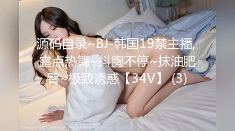 源码自录~BJ-韩国19禁主播, 露点热舞~抖胸不停~抹油肥臀~极致诱惑【34V】 (3)