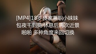 [MP4]18岁良家兼职小妹妹 包夜干到爽 休息后再次近景啪啪 多种角度来回切换