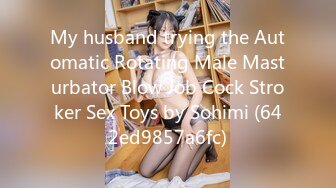 My husband trying the Automatic Rotating Male Masturbator Blow Job Cock Stroker Sex Toys by Sohimi (642ed9857a6fc)