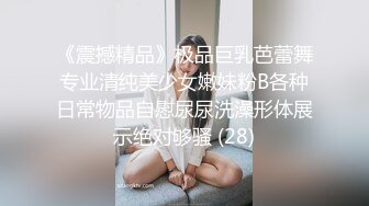 《震撼精品》极品巨乳芭蕾舞专业清纯美少女嫩妹粉B各种日常物品自慰尿尿洗澡形体展示绝对够骚 (28)