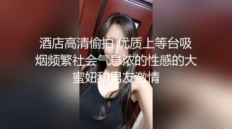 酒店高清偷拍 优质上等台吸烟频繁社会气息浓的性感的大蜜妞和男友激情