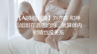 【AI换脸视频】刘亦菲 和神仙姐姐在酒店约炮，就算体内射精也没关系