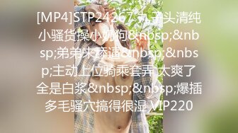 [MP4]STP24267 丸子头清纯小骚货操小奶狗&nbsp;&nbsp;弟弟来舔逼&nbsp;&nbsp;主动上位骑乘套弄 太爽了全是白浆&nbsp;&nbsp;爆插多毛骚穴搞得很湿 VIP220