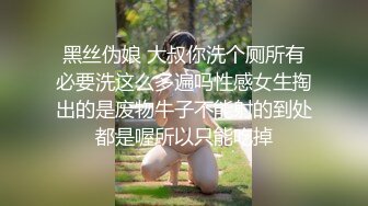 黑丝伪娘 大叔你洗个厕所有必要洗这么多遍吗性感女生掏出的是废物牛子不能射的到处都是喔所以只能吃掉