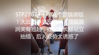 STP27074 170高个眼镜御姐！大战矮小男反差感！顶级圆润美臀翘起，扛起大长腿站立抽插，后入姿势太诱惑了