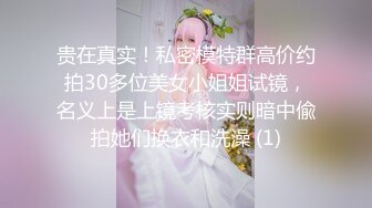 贵在真实！私密模特群高价约拍30多位美女小姐姐试镜，名义上是上镜考核实则暗中偸拍她们换衣和洗澡 (1)