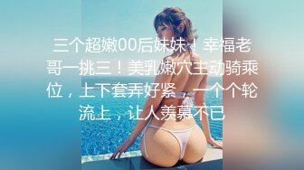 三个超嫩00后妹妹！幸福老哥一挑三！美乳嫩穴主动骑乘位，上下套弄好紧，一个个轮流上，让人羡慕不已