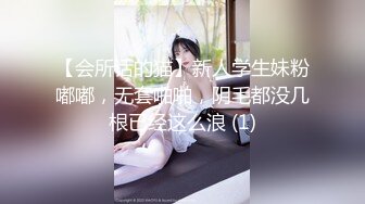 【会所话的猫】新人学生妹粉嘟嘟，无套啪啪，阴毛都没几根已经这么浪 (1)