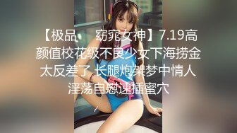 【极品❤️窈窕女神】7.19高颜值校花级不良少女下海捞金 太反差了 长腿炮架梦中情人 淫荡自慰速插蜜穴