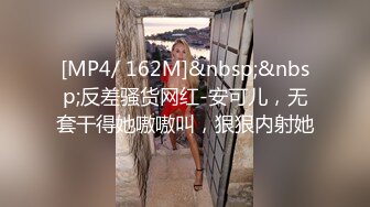 [MP4/ 162M]&nbsp;&nbsp;反差骚货网红-安可儿，无套干得她嗷嗷叫，狠狠内射她