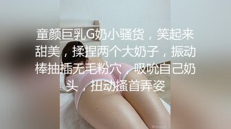 童颜巨乳G奶小骚货，笑起来甜美，揉捏两个大奶子，振动棒抽插无毛粉穴，吸吮自己奶头，扭动搔首弄姿