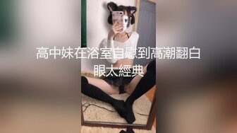 高中妹在浴室自慰到高潮翻白眼太經典