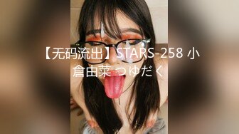 【无码流出】STARS-258 小倉由菜 つゆだく