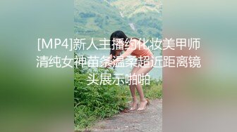 [MP4]新人主播约化妆美甲师清纯女神苗条温柔超近距离镜头展示啪啪