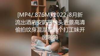 [MP4/ 876M] 2022-8月新流出酒店安防摄像头近景高清偷拍纹身混混哥泡个打工妹开房啪啪