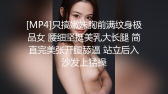 [MP4]只搞嫩妹胸前满纹身极品女 腰细坚挺美乳大长腿 简直完美张开腿舔逼 站立后入沙发上猛操