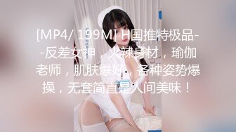 [MP4/ 199M] H国推特极品--反差女神，火辣身材，瑜伽老师，肌肤爆好，各种姿势爆操，无套简直是人间美味！