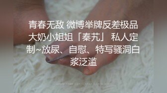 青春无敌 微博举牌反差极品大奶小姐姐「秦艽」 私人定制~放尿、自慰、特写骚洞白浆泛滥