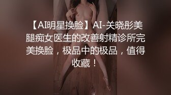 【AI明星换脸】AI-关晓彤美腿痴女医生的改善射精诊所完美换脸，极品中的极品，值得收藏！