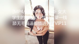 [MP4/684M]4/30最新 女大学生的情窍初开性欲渴望一线舔无毛逼逼都插进去了VIP1196