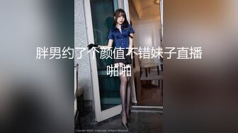 胖男约了个颜值不错妹子直播啪啪