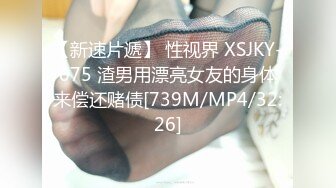 【新速片遞】 性视界 XSJKY-075 渣男用漂亮女友的身体来偿还赌债[739M/MP4/32:26]