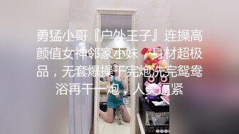 勇猛小哥『户外王子』连操高颜值女神邻家小妹，身材超极品，无套爆操干完炮洗完鸳鸯浴再干一炮，人美逼紧