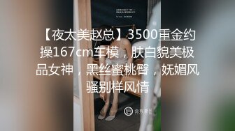 【夜太美赵总】3500重金约操167cm车模，肤白貌美极品女神，黑丝蜜桃臀，妩媚风骚别样风情