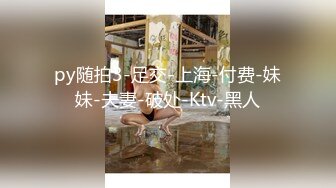 py随拍3-足交-上海-付费-妹妹-夫妻-破处-Ktv-黑人