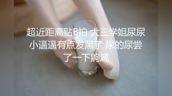 超近距离贴B拍 大三学姐尿尿小逼逼有点发黑了 尿的尿尝了一下齁咸