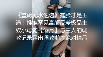 【超顶❤️推荐大神】捅主任✨ 长腿嫩模性淫女友开腿求茎 大粗屌美妙抽送浪穴 极品榨汁肉便器 后入骚母狗顶宫撞击