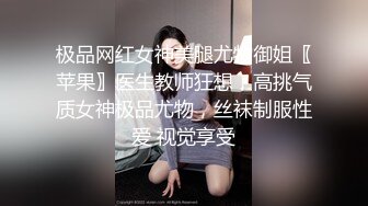 极品网红女神美腿尤物御姐〖苹果〗医生教师狂想，高挑气质女神极品尤物，丝袜制服性爱 视觉享受