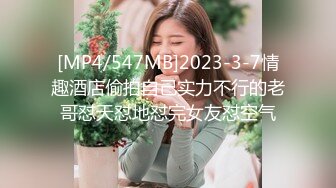 [MP4/547MB]2023-3-7情趣酒店偷拍自己实力不行的老哥怼天怼地怼完女友怼空气