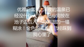 ✿优雅白富美✿深夜的温泉已经没什么人了， 把母狗按在池子边后入， 母狗湿的一塌糊涂！金色的高跟鞋已经踩到我心里了