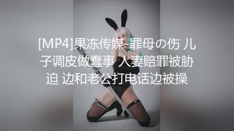 [MP4]果冻传媒-罪母の伤 儿子调皮做蠢事 人妻赔罪被胁迫 边和老公打电话边被操